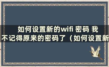 如何设置新的wifi 密码 我不记得原来的密码了（如何设置新的wlan密码）